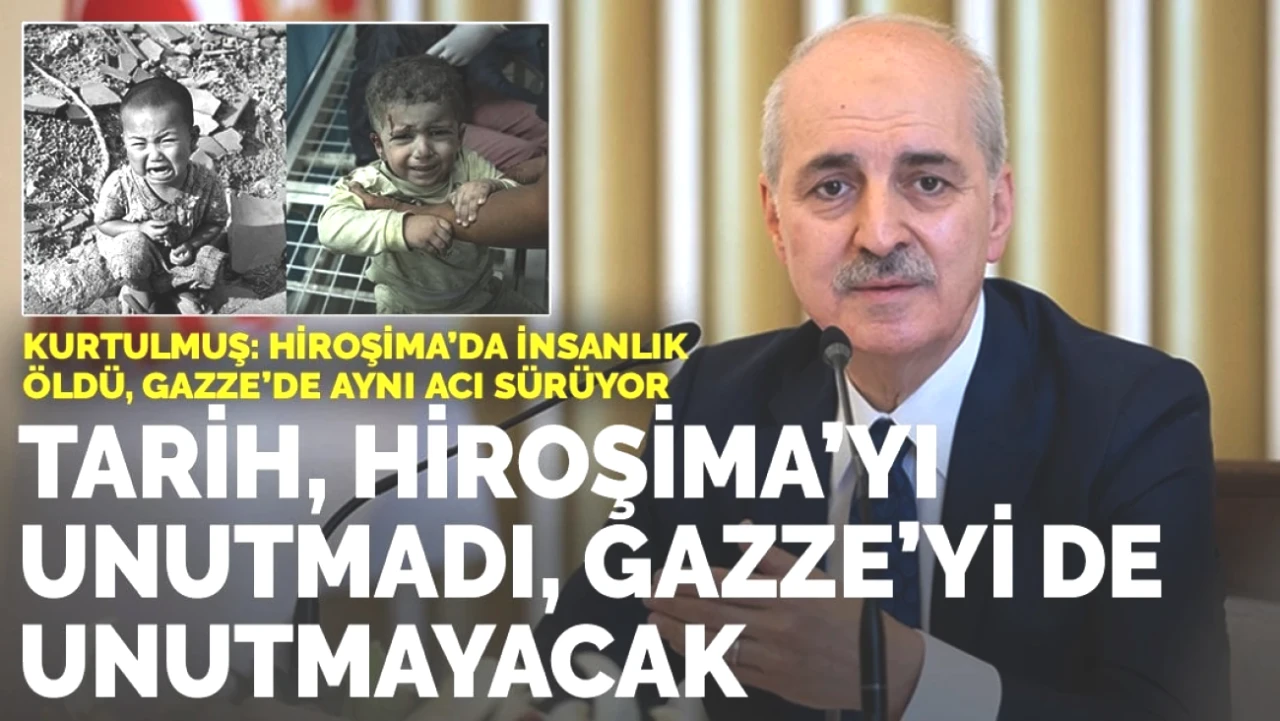 Kurtulmuş: Hiroşima ve Gazze Tarihte Eşit Derecede Hatırlanacak!